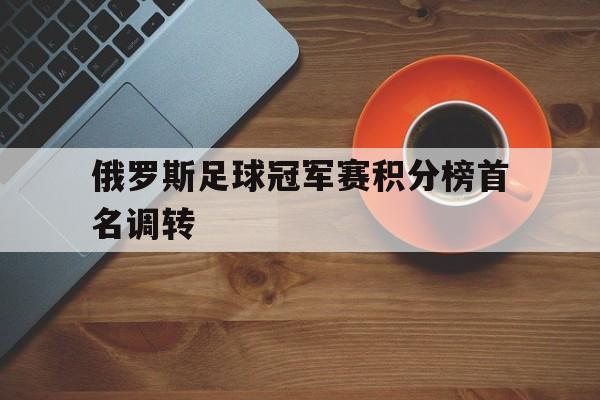 俄罗斯足球冠军赛积分榜首名调转