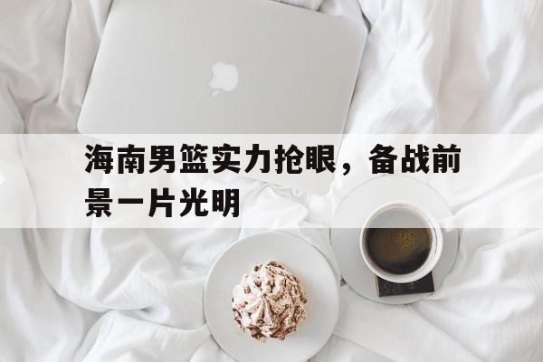 海南男篮实力抢眼，备战前景一片光明