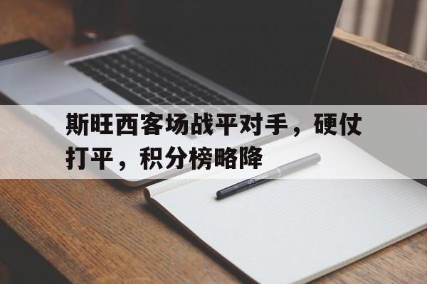 斯旺西客场战平对手，硬仗打平，积分榜略降
