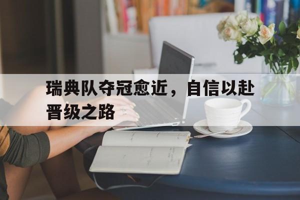 瑞典队夺冠愈近，自信以赴晋级之路